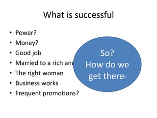 What is successful
• Power?
• Money?
• Good job
• Married to a rich and caring man
• The right woman
• Business works
• Fr...