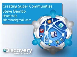 Creating Super Communities
Steve Dembo
@Teach42
sdembo@gmail.com
 