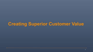 1
Creating Superior Customer Value
 