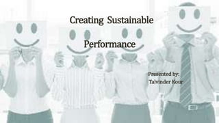 Creating Sustainable
Performance
Presented by:
Talvinder Kour
 
