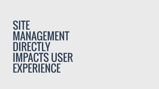 SITE
MANAGEMENT
DIRECTLY
IMPACTS USER
EXPERIENCE
 