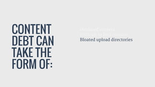 CONTENT
DEBT CAN
TAKE THE
FORM OF:
Outdated content

Difficult to find content

Bloated upload directories

 