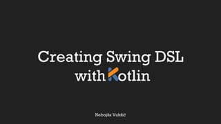 Creating Swing DSL
with otlin
Nebojša Vukšić
 