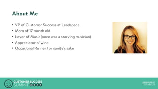 PRODUCED BYPRODUCED BY
About Me
•  VP of Customer Success at Leadspace
•  Mom of 17 month old
•  Lover of Music (once was a starving musician)
•  Appreciator of wine
•  Occasional Runner for sanity’s sake
 