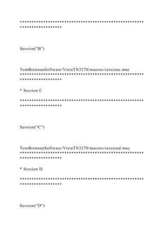 *****************************************************
******************
Session("B")
TomBrennanSoftware/VistaTN3270/macros/sessionc.mac
*****************************************************
******************
* Session C
*****************************************************
******************
Session("C")
TomBrennanSoftware/VistaTN3270/macros/sessiond.mac
*****************************************************
******************
* Session D
*****************************************************
******************
Session("D")
 