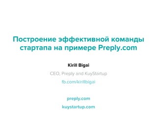 Построение эффективной ! 
команды 
стартапа на примере ! 
Preply.com 
! 
Kirill Bigai 
CEO, Preply and KuyStartup 
fb.com/kirillbigai 
! 
preply.com 
kuystartup.com 
 