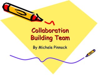 CollaborationCollaboration
Building TeamBuilding Team
By Michele PinnockBy Michele Pinnock
 