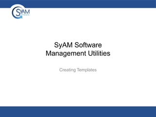 SyAM Software
Management Utilities
Creating Templates

 