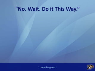 ~ rewarding good ~
“No. Wait. Do it This Way.”
 