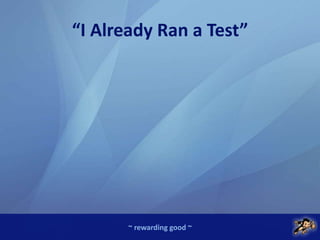 ~ rewarding good ~
“I Already Ran a Test”
 
