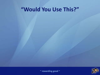 ~ rewarding good ~
“Would You Use This?”
 