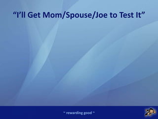 ~ rewarding good ~
“I’ll Get Mom/Spouse/Joe to Test It”
 