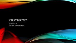 CREATING TEXT
CHAPTER 4
DIGITAL MULTIMEDIA
 