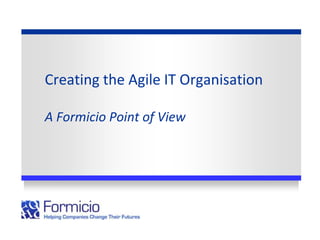 Creating the Agile IT Organisation

A Formicio Point of View
 