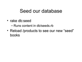 Seed our database
• rake db:seed
– Runs content in db/seeds.rb
• Reload /products to see our new “seed”
books
 