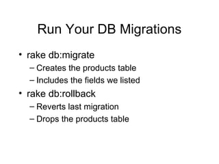 Run Your DB Migrations
• rake db:migrate
– Creates the products table
– Includes the fields we listed
• rake db:rollback
– Reverts last migration
– Drops the products table
 