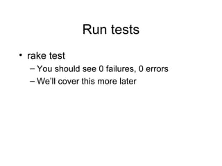 Run tests
• rake test
– You should see 0 failures, 0 errors
– We’ll cover this more later
 