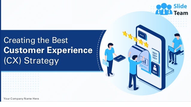 Your Company Name Here
Creating the Best
Customer Experience
(CX) Strategy
 