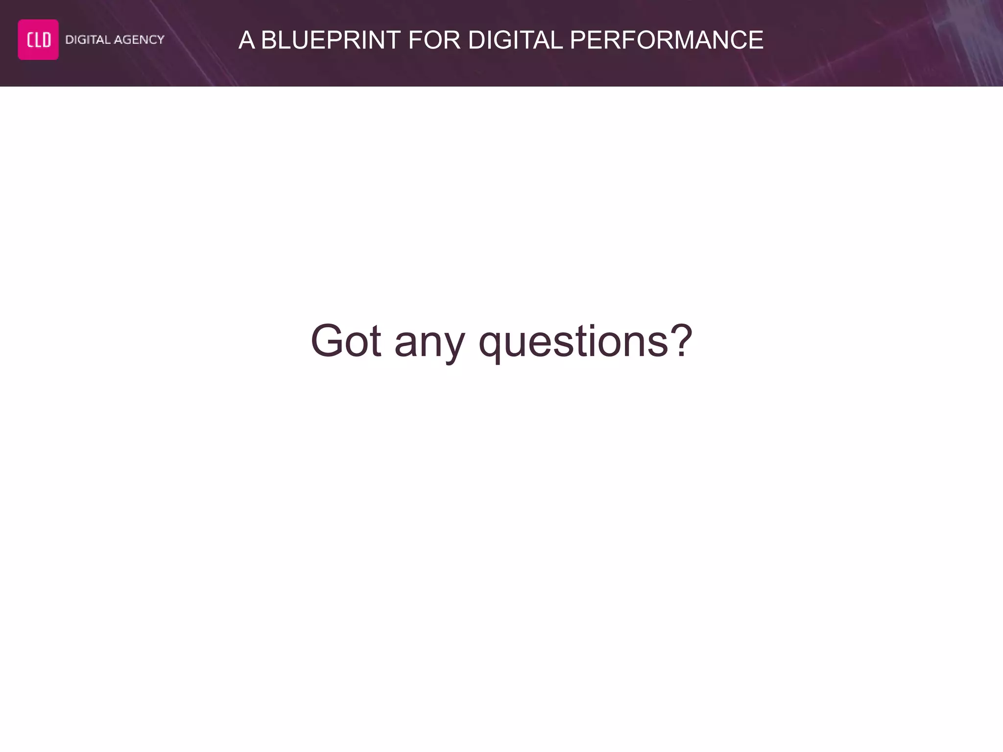A BLUEPRINT FOR DIGITAL PERFORMANCE
Got any questions?
 