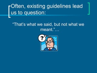 Often, existing guidelines lead
us to question:

“That’s what we said, but not what we
              meant.”…
 