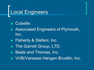 Local Engineers

   Cubellis
   Associated Engineers of Plymouth,
    Inc.
   Flaherty & Stefani, Inc.
   The Garrett Group, LTD.
   Beals and Thomas, Inc.
   VHB/Vanasse Hangen Brustlin, Inc.
 