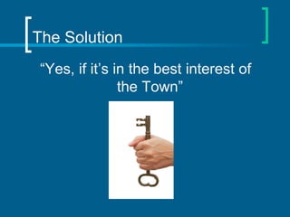 The Solution
 “Yes, if it’s in the best interest of
                the Town”
 