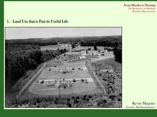 From Missiles to Housing
                                              The Residences at 89Oxbow
                                                 Wayland, Massachusetts



1. Land Use that is Past its Useful Life




                                                  Kevin Maguire
                                            Founder, Building Initiatives
 