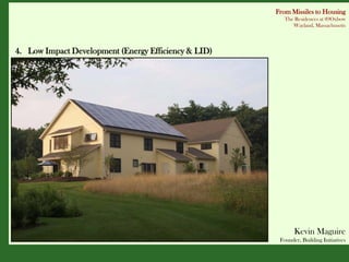 From Missiles to Housing
                                                         The Residences at 89Oxbow
                                                            Wayland, Massachusetts



4. Low Impact Development (Energy Efficiency & LID)




                                                             Kevin Maguire
                                                       Founder, Building Initiatives
 