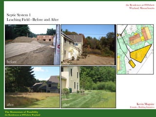 the Residences at 89Oxbow
                                                 Wayland, Massachusetts

 Septic System 1
 Leaching Field - Before and After




 before                              before




 after                               after              Kevin Maguire
                                                 Founder, Building Initiatives

The Momentum of Possibility
the Residences at 89Oxbow Wayland
 