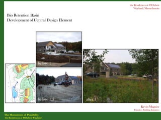 the Residences at 89Oxbow
                                                       Wayland, Massachusetts

  Bio Retention Basin
  Development of Central Design Element




                             before 1




                             before 1.5   after 1
   before 2
                                                              Kevin Maguire
                                                       Founder, Building Initiatives

The Momentum of Possibility
the Residences at 89Oxbow Wayland
 