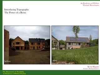 the Residences at 89Oxbow
                                               Wayland, Massachusetts

  Introducing Topography
  The Power of a Berm




  before                            after

                                                      Kevin Maguire
                                               Founder, Building Initiatives

The Momentum of Possibility
the Residences at 89Oxbow Wayland
 