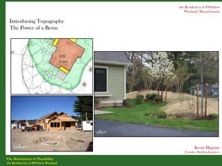 the Residences at 89Oxbow
                                               Wayland, Massachusetts

  Introducing Topography
  The Power of a Berm




    before




                                    after

    before                                            Kevin Maguire
                                               Founder, Building Initiatives

The Momentum of Possibility
the Residences at 89Oxbow Wayland
 