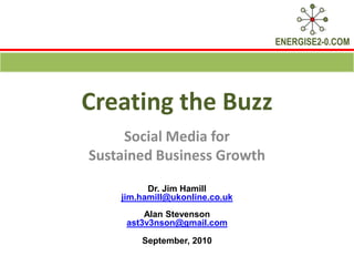 Creating the Buzz Social Media for  Sustained Business Growth Dr. Jim Hamill  jim.hamill@ukonline.co.uk Alan Stevenson ast3v3nson@gmail.com September, 2010 