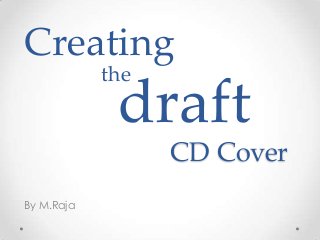 Creating
the

draft
CD Cover

By M.Raja

 