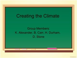 Creating the Climate Group Members: K. Alexander, B. Carr, H. Durham,  D. Stone 