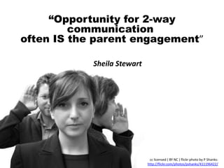 “Opportunity for 2-way
         communication
often IS the parent engagement”

            Sheila Stewart




                              cc licensed ( BY NC ) flickr photo by P Shanks:
                             http://flickr.com/photos/pshanks/411196422/
 