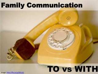 Family Communication




Image: http://flic.kr/p/691uEj
                                 TO vs WITH
 