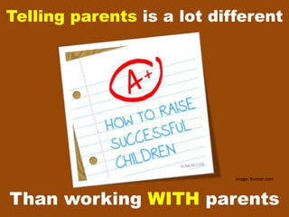 Telling parents is a lot different




                            Image: Kumon.com




Than working WITH parents
 