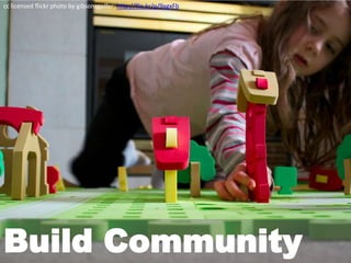 cc licensed flickr photo by gibsonsgolfer: http://flic.kr/p/9xgxFb




Build Community
 