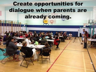 Create opportunities for
dialogue when parents are
     already coming.
 