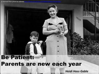 cc licensed flickr photo by calonda:http://flickr.com/photos/25508895@N00/181902056/




Be Patient:
Parents are new each year
                                                                                       Heidi Hass Gable
 