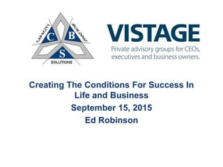 Creating The Conditions For Success In
Life and Business
September 15, 2015
Ed Robinson
 