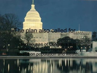 The plan also called for…. two houses of Congress that would both have representation based on population and wealth. 