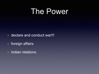 The Power
• declare and conduct war!!!
• foreign affairs.
• Indian relations.
 
