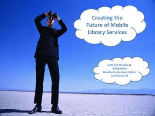Creating the Future of Mobile Library Services,[object Object],with Joe Murphy & Chad Mairn,[object Object],Handheld Librarian Online Conference III,[object Object]
