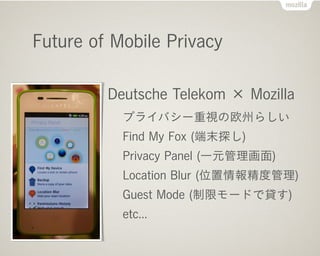 Future of Mobile Privacy
Deutsche Telekom  Mozilla
ץ饤Х`ҕŷݤ餷
Find My Fox (ĩ̽)
Privacy Panel (һԪ)
Location Blur (λ󾫶ȹ)
Guest Mode (ޥ`ɤJ)
etc...
 