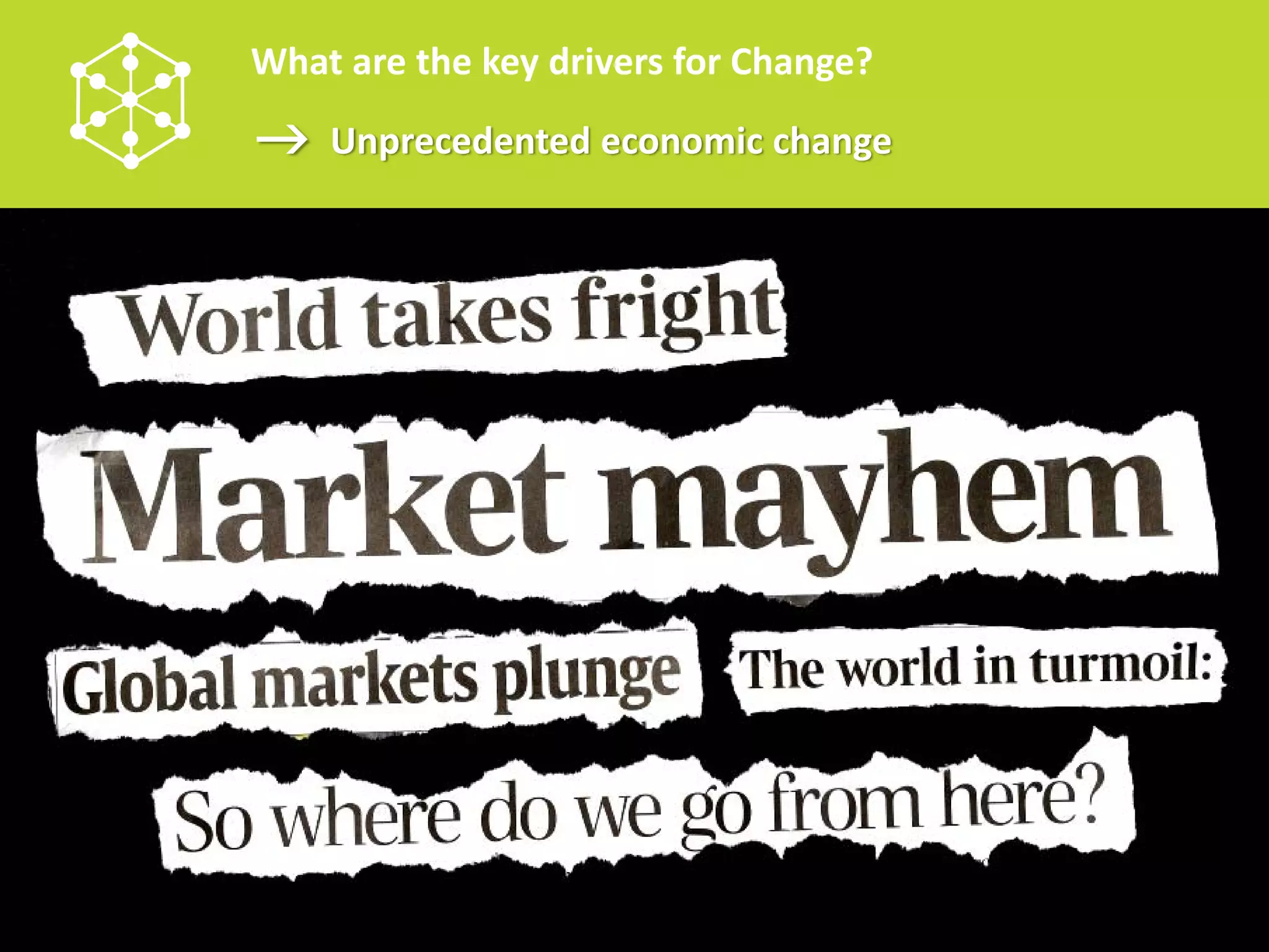 What are the key drivers for Change?
    Unprecedented economic change
 