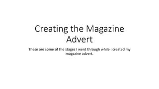 Creating the Magazine
Advert
These are some of the stages I went through while I created my
magazine advert.
 