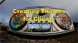 Creating Themes
for Clients
 