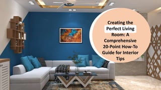 Creating the
Perfect Living
Room: A
Comprehensive
20-Point How-To
Guide for Interior
Tips
 